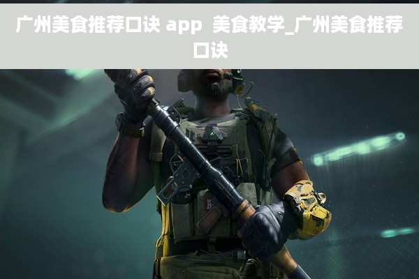 广州美食推荐口诀 app  美食教学_广州美食推荐口诀