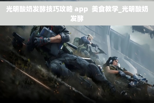 光明酸奶发酵技巧攻略 app  美食教学_光明酸奶发酵