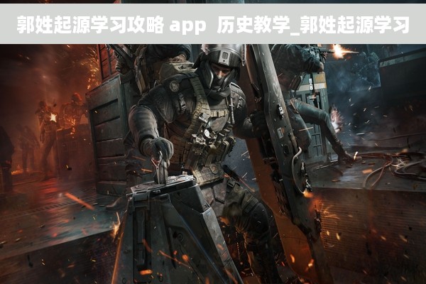 郭姓起源学习攻略 app  历史教学_郭姓起源学习
