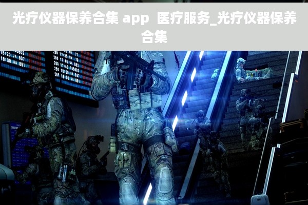 光疗仪器保养合集 app  医疗服务_光疗仪器保养合集