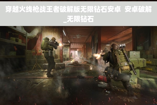 穿越火线枪战王者破解版无限钻石安卓  安卓破解_无限钻石