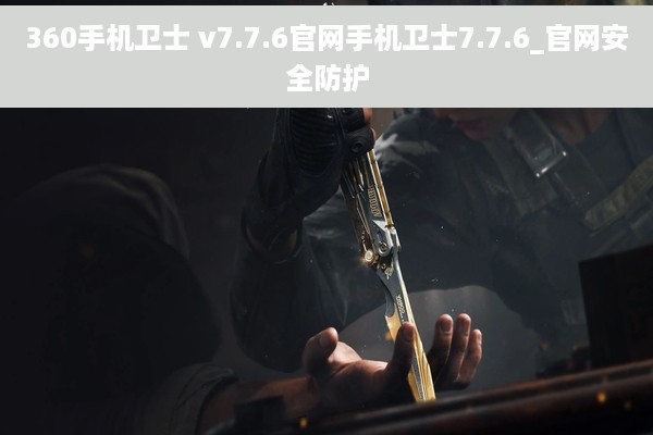 360手机卫士 v7.7.6官网手机卫士7.7.6_官网安全防护