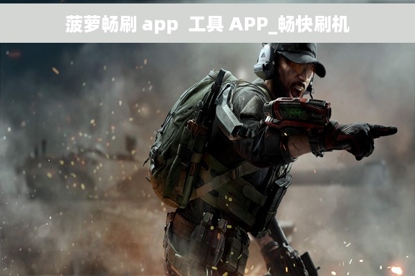 菠萝畅刷 app  工具 APP_畅快刷机