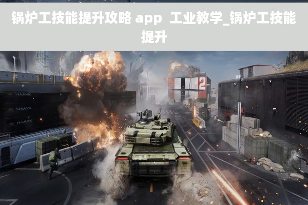 锅炉工技能提升攻略 app  工业教学_锅炉工技能提升