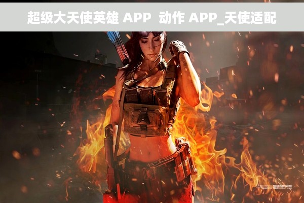 超级大天使英雄 APP  动作 APP_天使适配