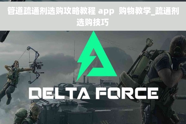 管道疏通剂选购攻略教程 app  购物教学_疏通剂选购技巧