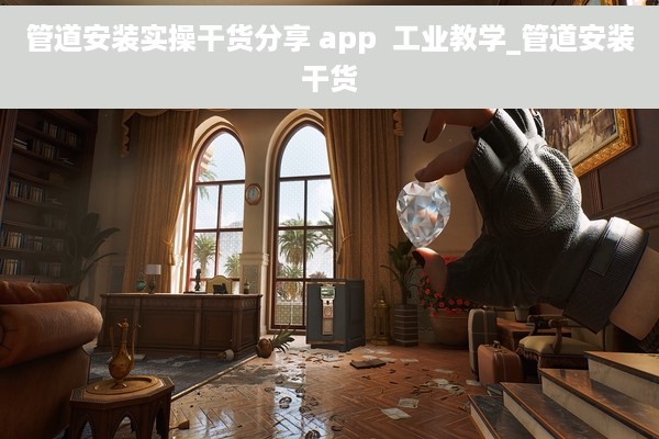 管道安装实操干货分享 app  工业教学_管道安装干货