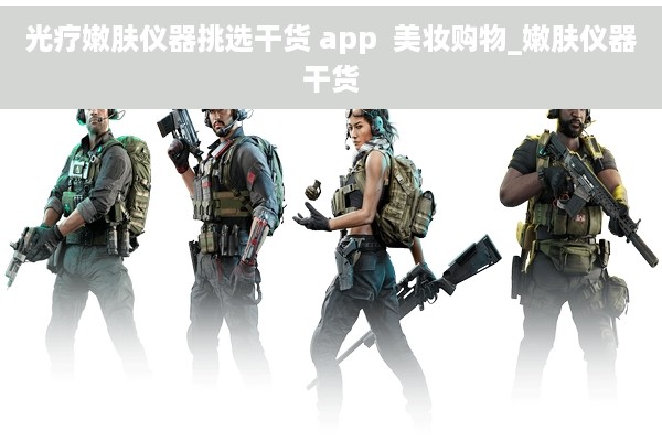 光疗嫩肤仪器挑选干货 app  美妆购物_嫩肤仪器干货