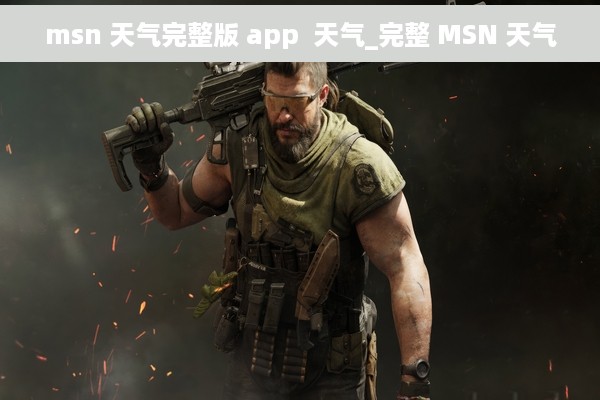 msn 天气完整版 app  天气_完整 MSN 天气
