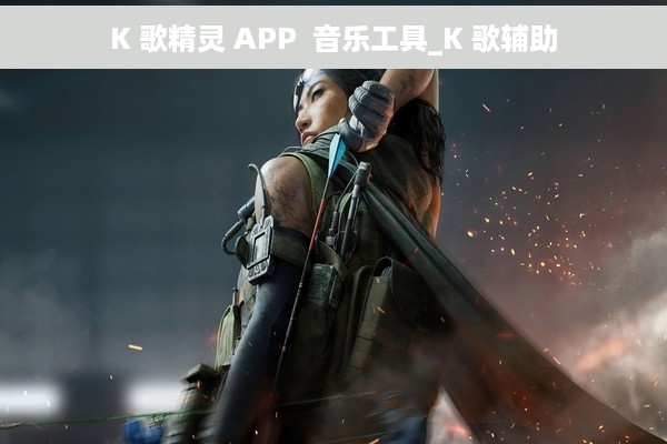 K 歌精灵 APP  音乐工具_K 歌辅助