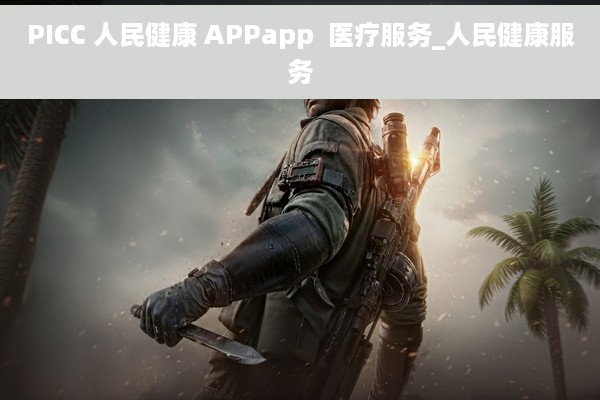 PICC 人民健康 APPapp  医疗服务_人民健康服务