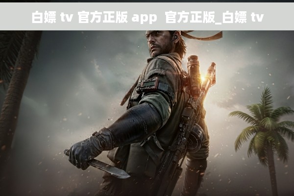 白嫖 tv 官方正版 app  官方正版_白嫖 tv