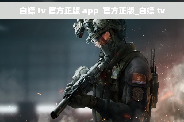 白嫖 tv 官方正版 app  官方正版_白嫖 tv