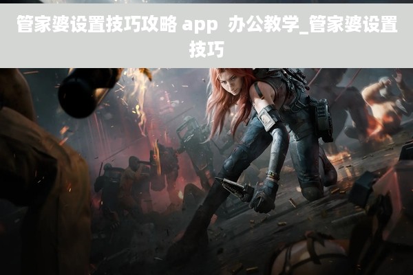 管家婆设置技巧攻略 app  办公教学_管家婆设置技巧