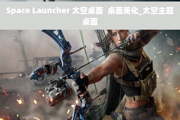 Space Launcher 太空桌面  桌面美化_太空主题桌面