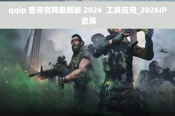 qqip 查询官网最新版 2026  工具应用_2026IP 查询