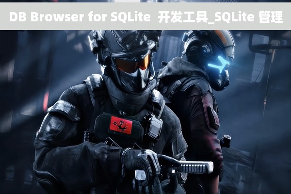 DB Browser for SQLite  开发工具_SQLite 管理