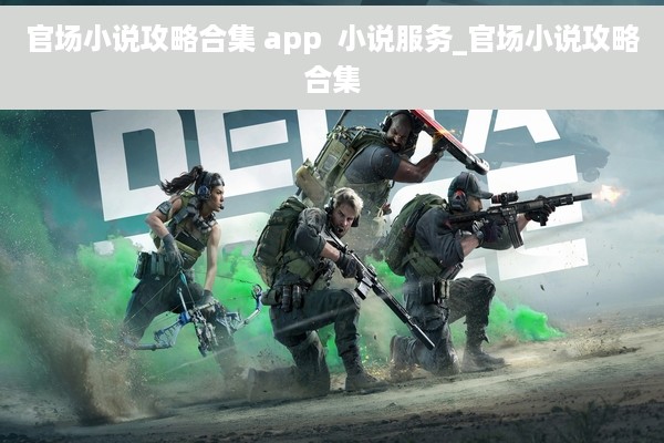 官场小说攻略合集 app  小说服务_官场小说攻略合集
