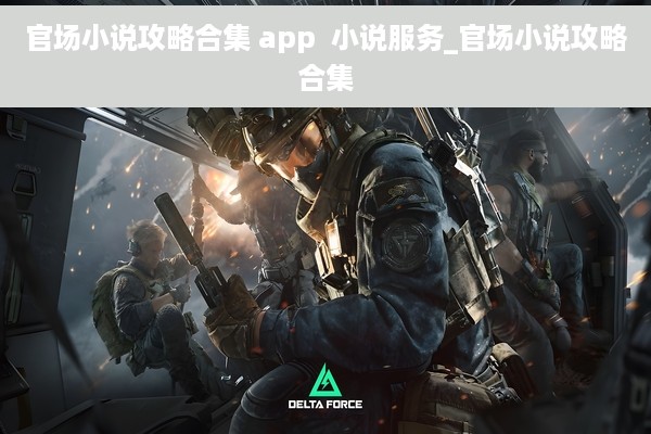 官场小说攻略合集 app  小说服务_官场小说攻略合集
