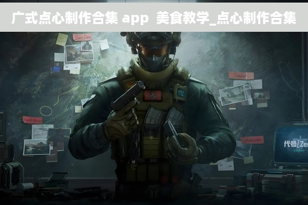 广式点心制作合集 app  美食教学_点心制作合集