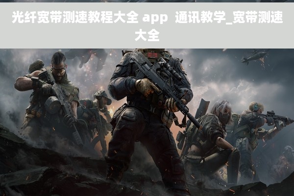 光纤宽带测速教程大全 app  通讯教学_宽带测速大全