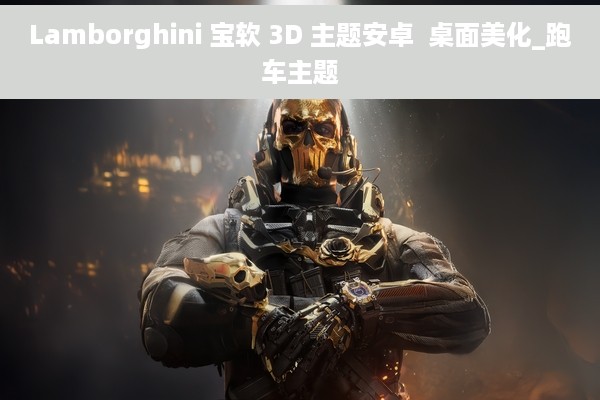 Lamborghini 宝软 3D 主题安卓  桌面美化_跑车主题
