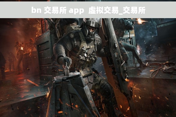 bn 交易所 app  虚拟交易_交易所