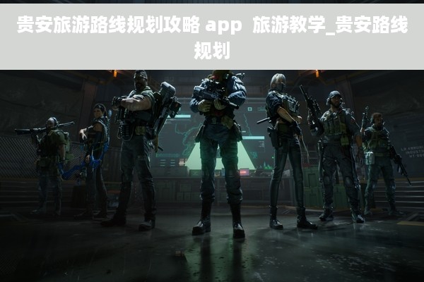 贵安旅游路线规划攻略 app  旅游教学_贵安路线规划