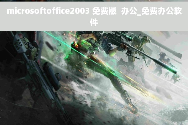microsoftoffice2003 免费版  办公_免费办公软件