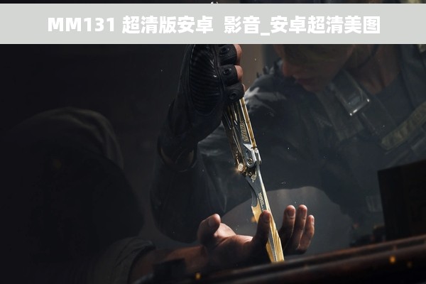 MM131 超清版安卓  影音_安卓超清美图