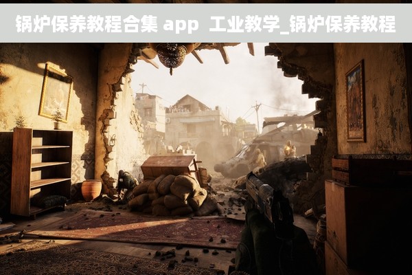 锅炉保养教程合集 app  工业教学_锅炉保养教程